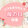 「物じゃなく時間がほしい」「天国の母へありがとう」……母の日の思い出特集のタイトル画像