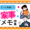 毎日のことだからこそ、もっと楽しく快適に…！4月は「家事メモ特集」をお届けのタイトル画像